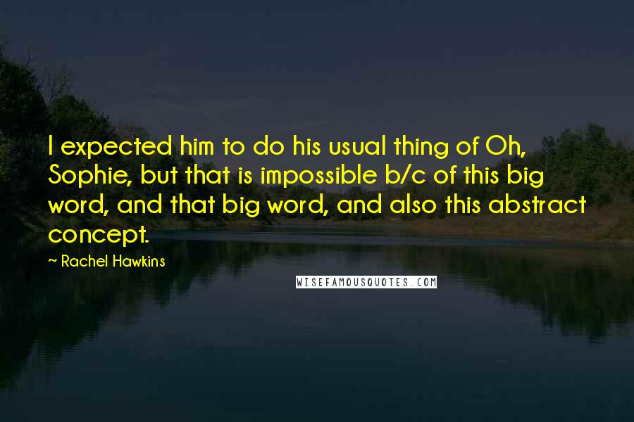 Rachel Hawkins Quotes: I expected him to do his usual thing of Oh, Sophie, but that is impossible b/c of this big word, and that big word, and also this abstract concept.