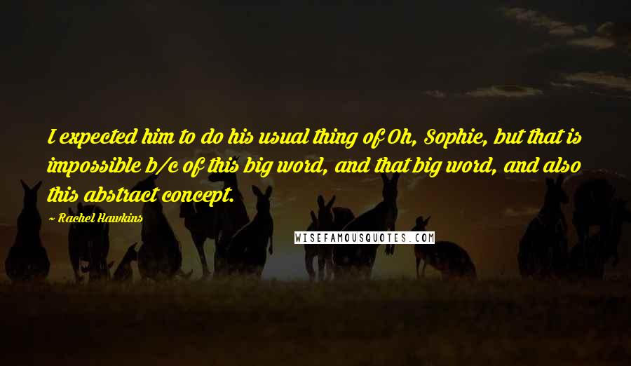 Rachel Hawkins Quotes: I expected him to do his usual thing of Oh, Sophie, but that is impossible b/c of this big word, and that big word, and also this abstract concept.