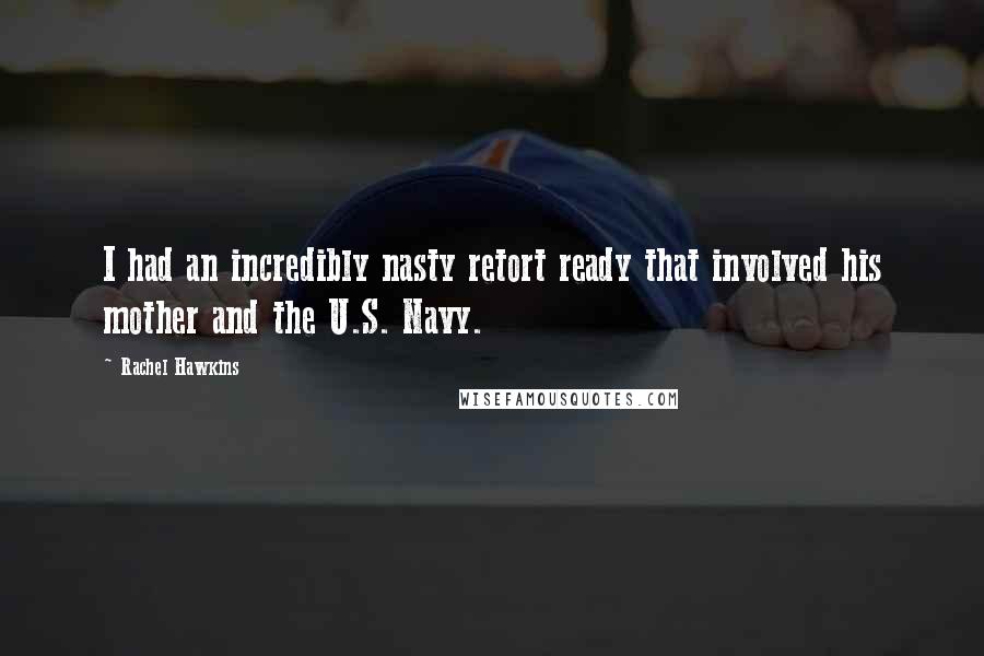 Rachel Hawkins Quotes: I had an incredibly nasty retort ready that involved his mother and the U.S. Navy.