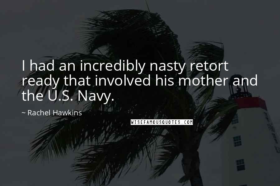 Rachel Hawkins Quotes: I had an incredibly nasty retort ready that involved his mother and the U.S. Navy.