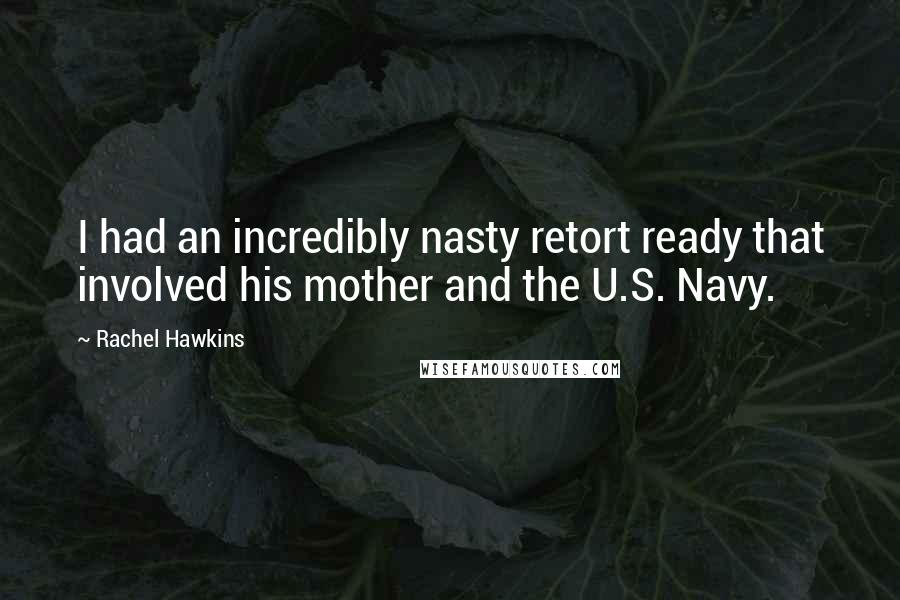 Rachel Hawkins Quotes: I had an incredibly nasty retort ready that involved his mother and the U.S. Navy.