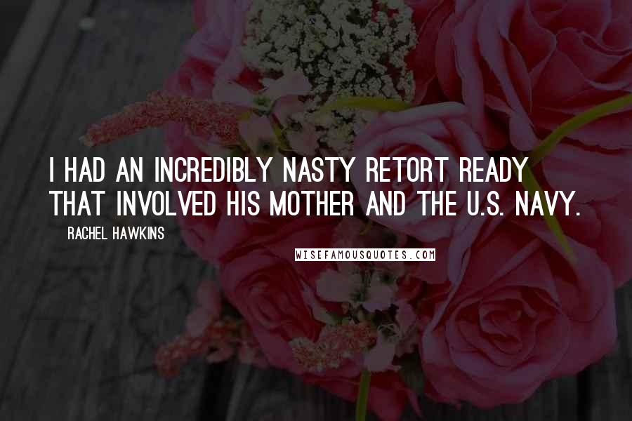 Rachel Hawkins Quotes: I had an incredibly nasty retort ready that involved his mother and the U.S. Navy.