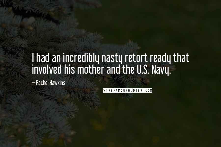 Rachel Hawkins Quotes: I had an incredibly nasty retort ready that involved his mother and the U.S. Navy.