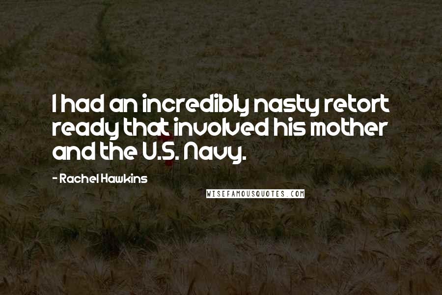 Rachel Hawkins Quotes: I had an incredibly nasty retort ready that involved his mother and the U.S. Navy.