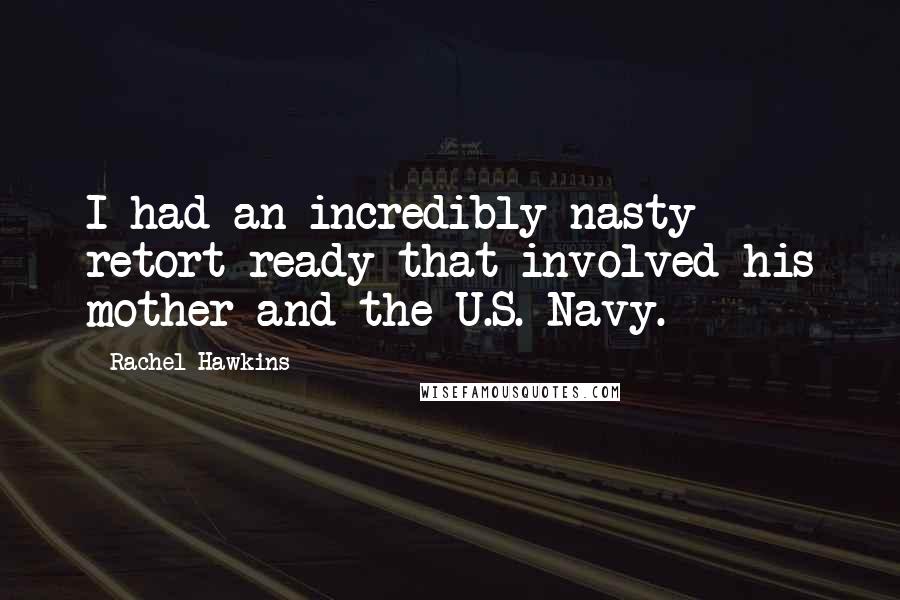Rachel Hawkins Quotes: I had an incredibly nasty retort ready that involved his mother and the U.S. Navy.