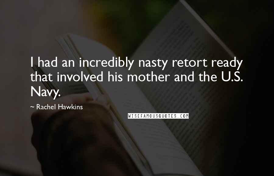 Rachel Hawkins Quotes: I had an incredibly nasty retort ready that involved his mother and the U.S. Navy.