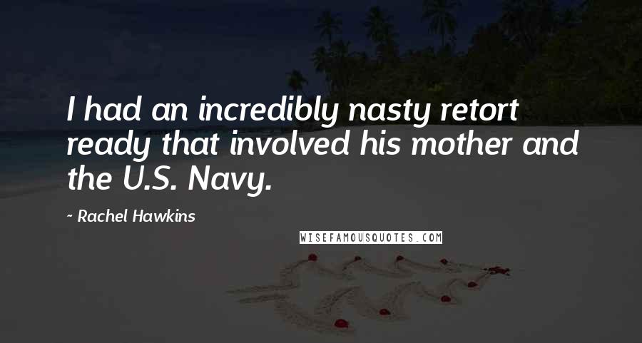 Rachel Hawkins Quotes: I had an incredibly nasty retort ready that involved his mother and the U.S. Navy.