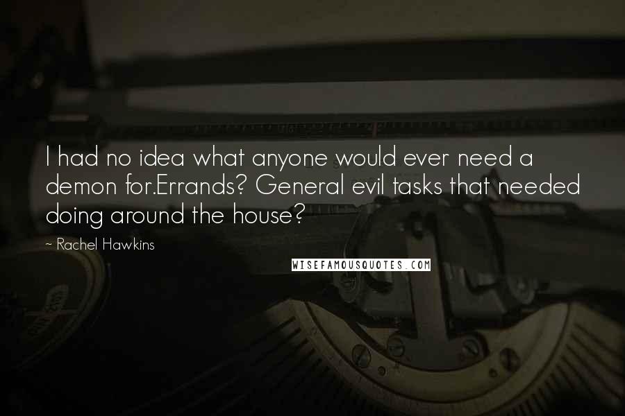 Rachel Hawkins Quotes: I had no idea what anyone would ever need a demon for.Errands? General evil tasks that needed doing around the house?