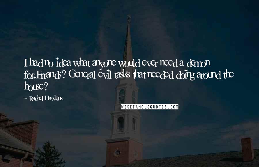 Rachel Hawkins Quotes: I had no idea what anyone would ever need a demon for.Errands? General evil tasks that needed doing around the house?