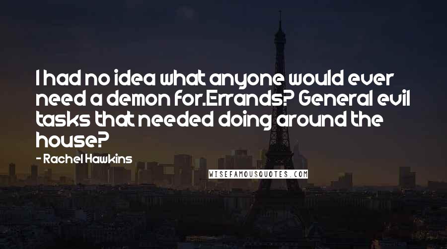 Rachel Hawkins Quotes: I had no idea what anyone would ever need a demon for.Errands? General evil tasks that needed doing around the house?