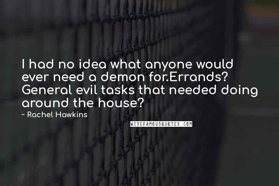 Rachel Hawkins Quotes: I had no idea what anyone would ever need a demon for.Errands? General evil tasks that needed doing around the house?