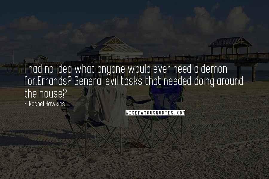Rachel Hawkins Quotes: I had no idea what anyone would ever need a demon for.Errands? General evil tasks that needed doing around the house?