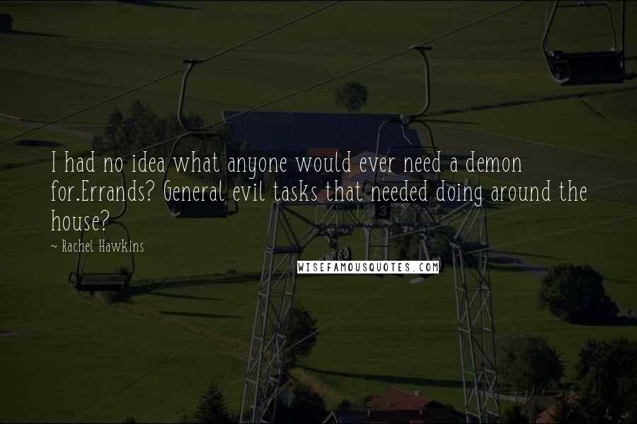 Rachel Hawkins Quotes: I had no idea what anyone would ever need a demon for.Errands? General evil tasks that needed doing around the house?