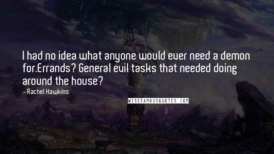 Rachel Hawkins Quotes: I had no idea what anyone would ever need a demon for.Errands? General evil tasks that needed doing around the house?