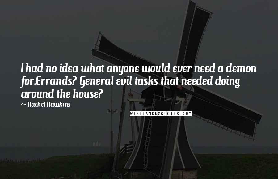 Rachel Hawkins Quotes: I had no idea what anyone would ever need a demon for.Errands? General evil tasks that needed doing around the house?