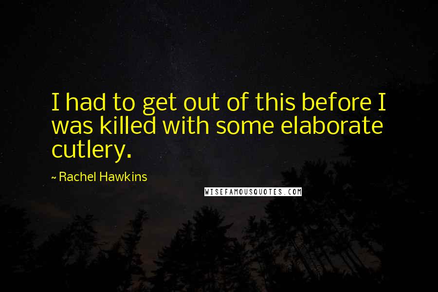 Rachel Hawkins Quotes: I had to get out of this before I was killed with some elaborate cutlery.