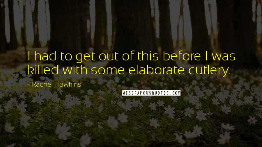Rachel Hawkins Quotes: I had to get out of this before I was killed with some elaborate cutlery.