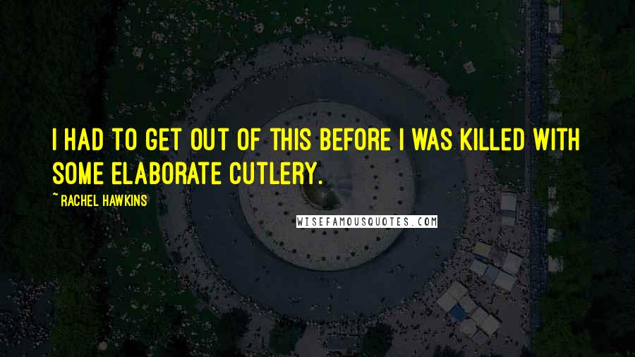 Rachel Hawkins Quotes: I had to get out of this before I was killed with some elaborate cutlery.
