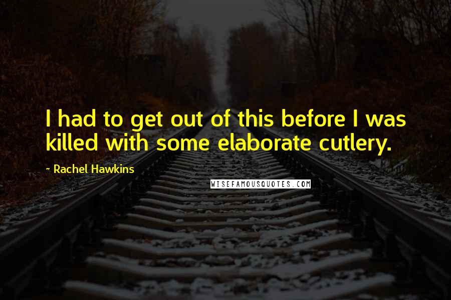 Rachel Hawkins Quotes: I had to get out of this before I was killed with some elaborate cutlery.