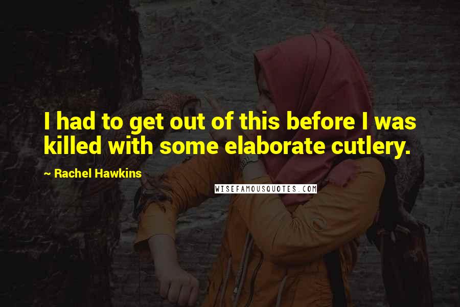 Rachel Hawkins Quotes: I had to get out of this before I was killed with some elaborate cutlery.