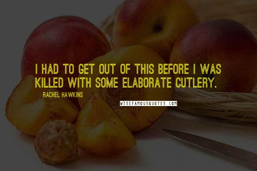 Rachel Hawkins Quotes: I had to get out of this before I was killed with some elaborate cutlery.