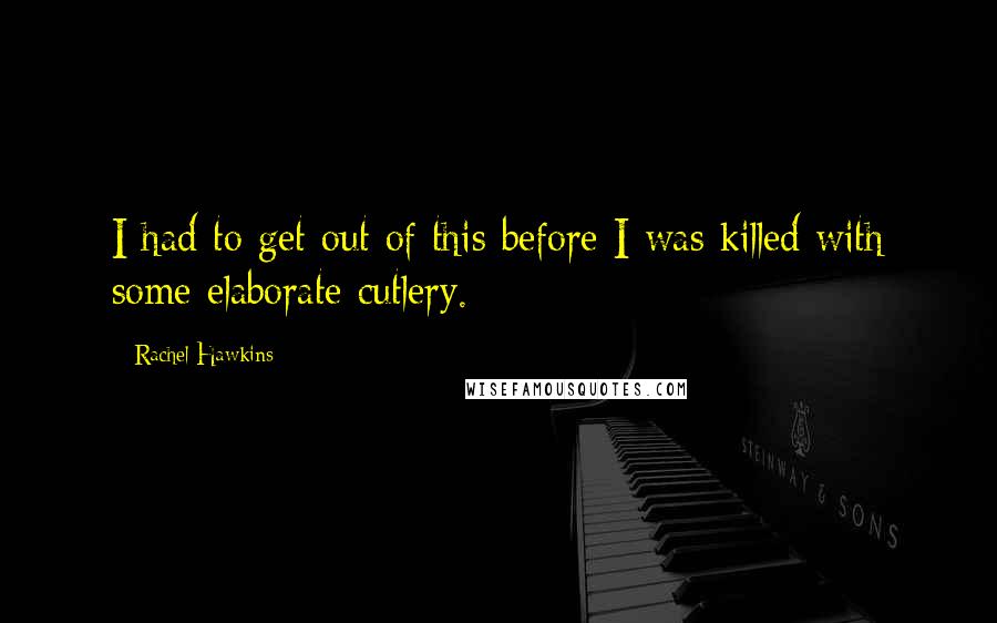 Rachel Hawkins Quotes: I had to get out of this before I was killed with some elaborate cutlery.