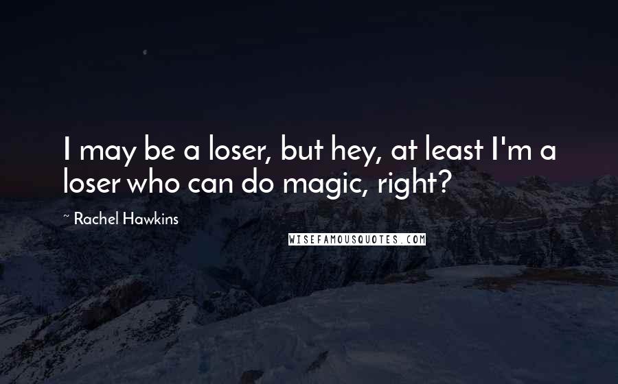 Rachel Hawkins Quotes: I may be a loser, but hey, at least I'm a loser who can do magic, right?