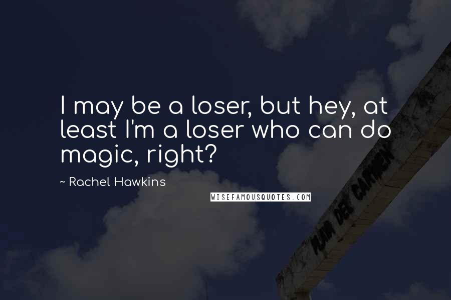 Rachel Hawkins Quotes: I may be a loser, but hey, at least I'm a loser who can do magic, right?