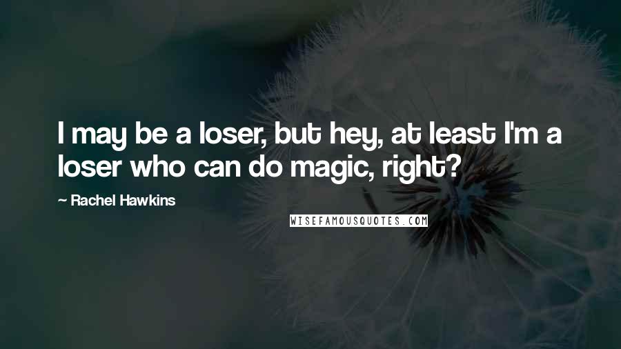 Rachel Hawkins Quotes: I may be a loser, but hey, at least I'm a loser who can do magic, right?