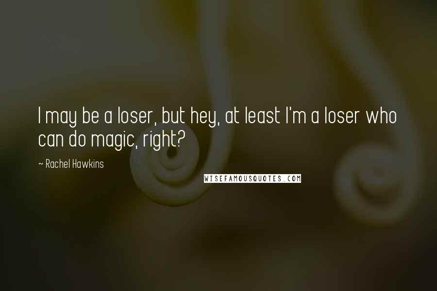 Rachel Hawkins Quotes: I may be a loser, but hey, at least I'm a loser who can do magic, right?