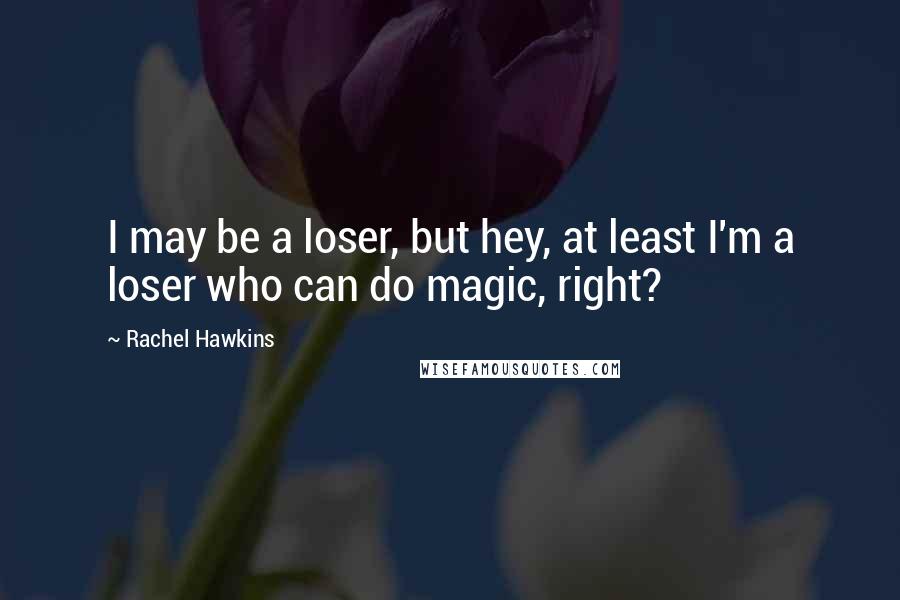 Rachel Hawkins Quotes: I may be a loser, but hey, at least I'm a loser who can do magic, right?