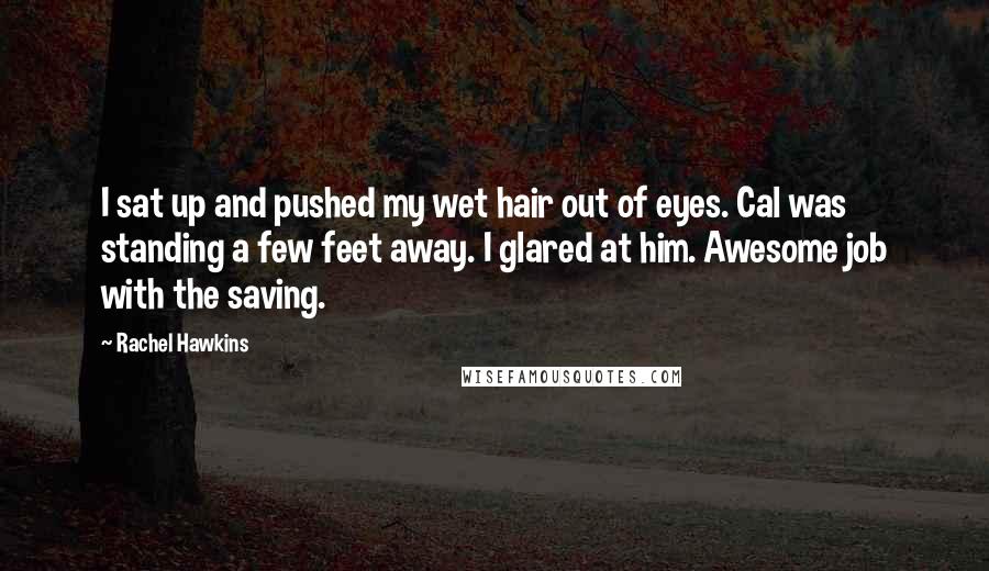 Rachel Hawkins Quotes: I sat up and pushed my wet hair out of eyes. Cal was standing a few feet away. I glared at him. Awesome job with the saving.