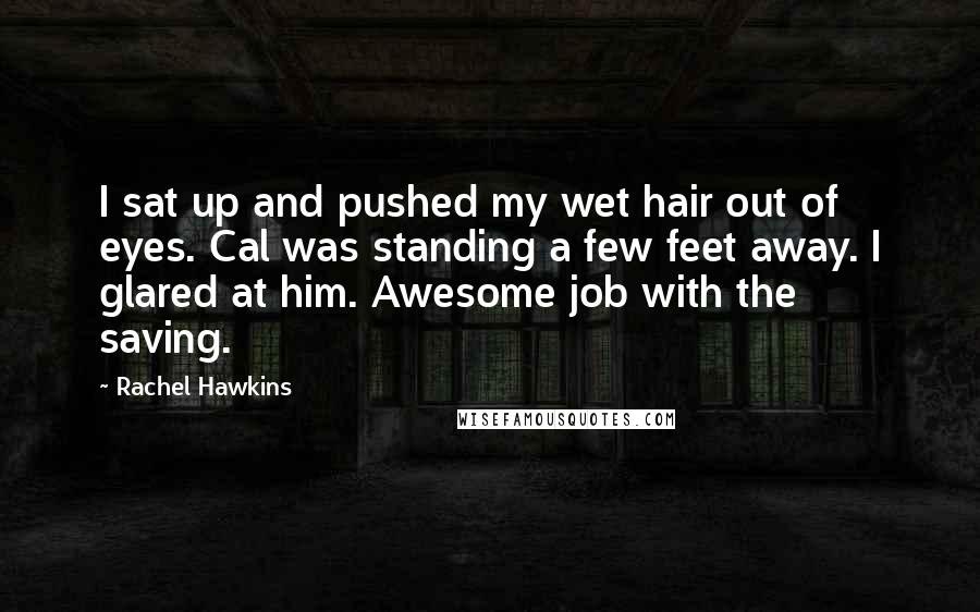 Rachel Hawkins Quotes: I sat up and pushed my wet hair out of eyes. Cal was standing a few feet away. I glared at him. Awesome job with the saving.