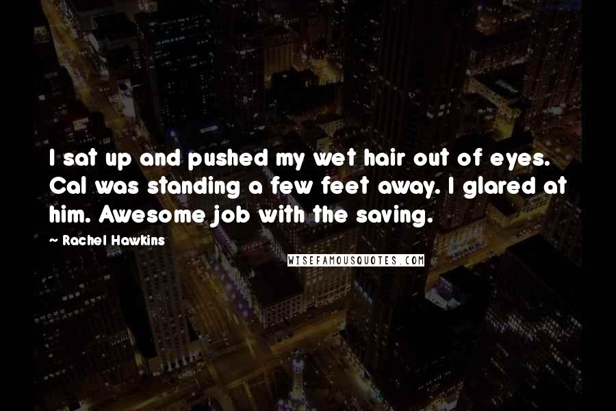 Rachel Hawkins Quotes: I sat up and pushed my wet hair out of eyes. Cal was standing a few feet away. I glared at him. Awesome job with the saving.