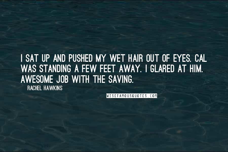 Rachel Hawkins Quotes: I sat up and pushed my wet hair out of eyes. Cal was standing a few feet away. I glared at him. Awesome job with the saving.