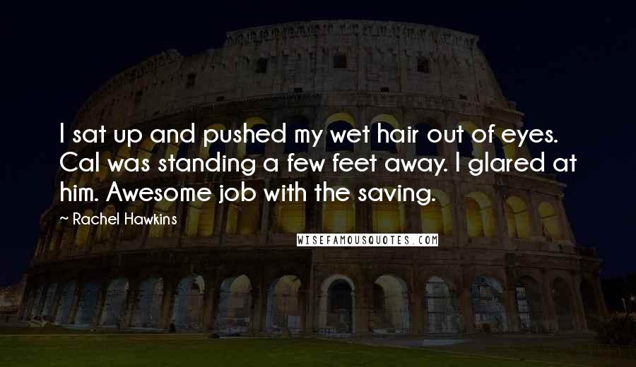 Rachel Hawkins Quotes: I sat up and pushed my wet hair out of eyes. Cal was standing a few feet away. I glared at him. Awesome job with the saving.