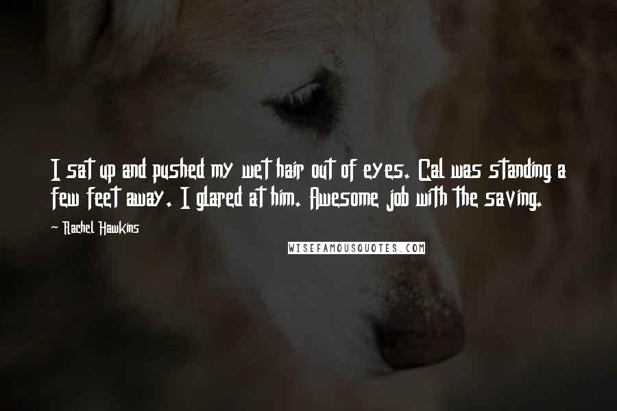 Rachel Hawkins Quotes: I sat up and pushed my wet hair out of eyes. Cal was standing a few feet away. I glared at him. Awesome job with the saving.