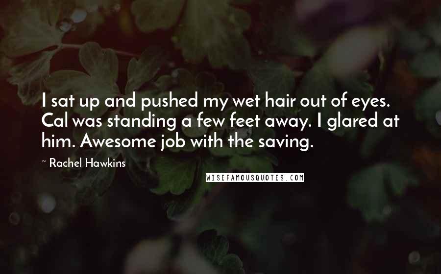 Rachel Hawkins Quotes: I sat up and pushed my wet hair out of eyes. Cal was standing a few feet away. I glared at him. Awesome job with the saving.
