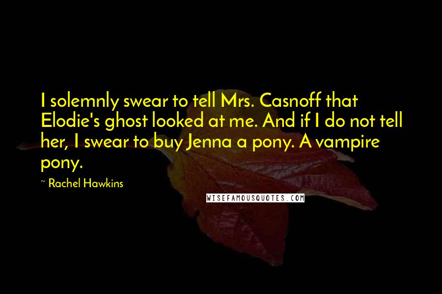 Rachel Hawkins Quotes: I solemnly swear to tell Mrs. Casnoff that Elodie's ghost looked at me. And if I do not tell her, I swear to buy Jenna a pony. A vampire pony.