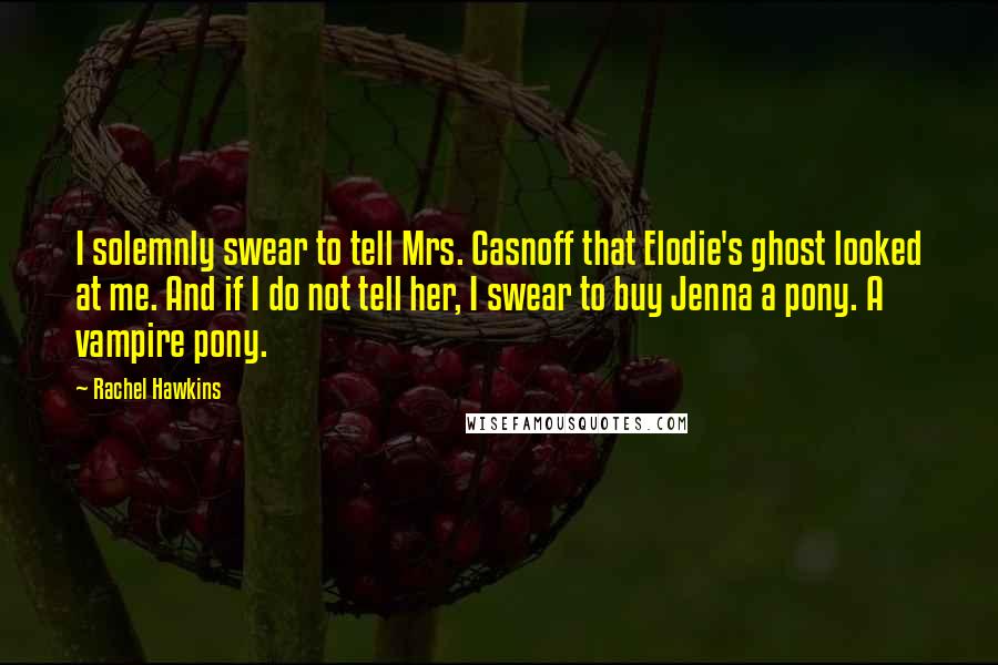 Rachel Hawkins Quotes: I solemnly swear to tell Mrs. Casnoff that Elodie's ghost looked at me. And if I do not tell her, I swear to buy Jenna a pony. A vampire pony.