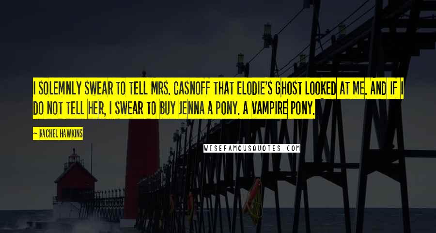 Rachel Hawkins Quotes: I solemnly swear to tell Mrs. Casnoff that Elodie's ghost looked at me. And if I do not tell her, I swear to buy Jenna a pony. A vampire pony.