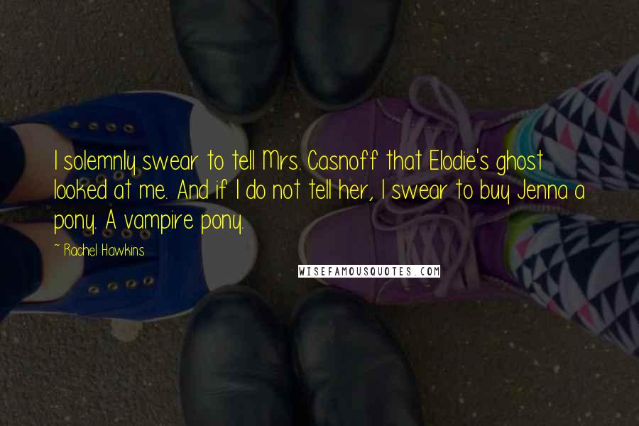 Rachel Hawkins Quotes: I solemnly swear to tell Mrs. Casnoff that Elodie's ghost looked at me. And if I do not tell her, I swear to buy Jenna a pony. A vampire pony.
