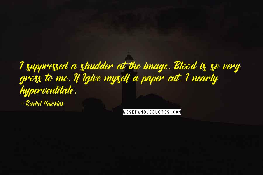 Rachel Hawkins Quotes: I suppressed a shudder at the image. Blood is so very gross to me. If Igive myself a paper cut, I nearly hyperventilate.