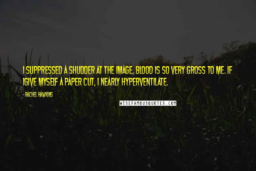 Rachel Hawkins Quotes: I suppressed a shudder at the image. Blood is so very gross to me. If Igive myself a paper cut, I nearly hyperventilate.