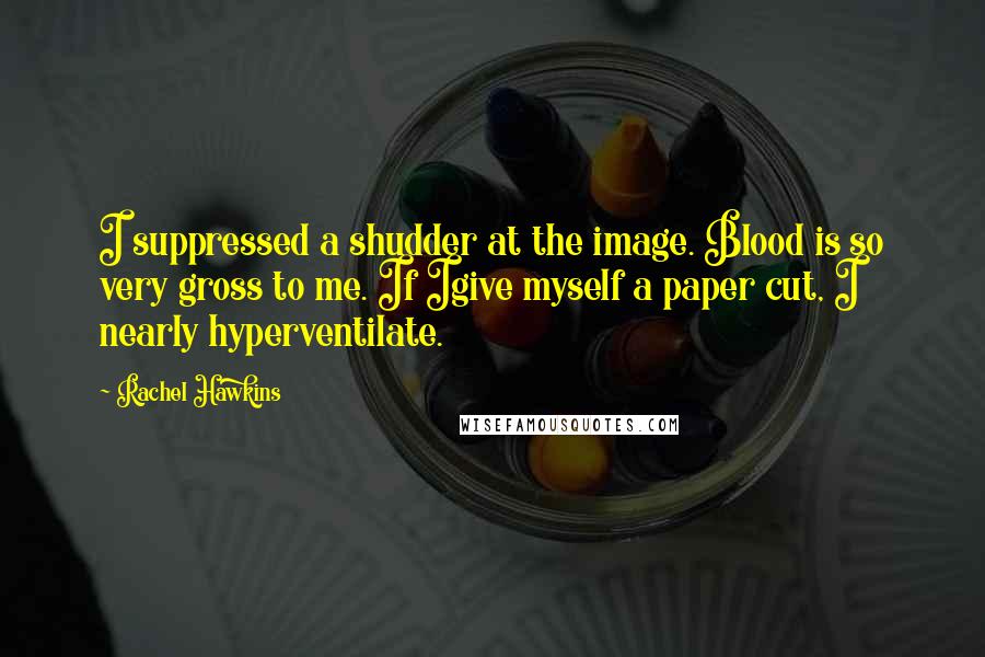 Rachel Hawkins Quotes: I suppressed a shudder at the image. Blood is so very gross to me. If Igive myself a paper cut, I nearly hyperventilate.