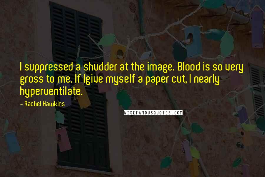 Rachel Hawkins Quotes: I suppressed a shudder at the image. Blood is so very gross to me. If Igive myself a paper cut, I nearly hyperventilate.