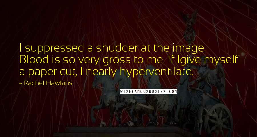 Rachel Hawkins Quotes: I suppressed a shudder at the image. Blood is so very gross to me. If Igive myself a paper cut, I nearly hyperventilate.