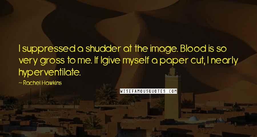 Rachel Hawkins Quotes: I suppressed a shudder at the image. Blood is so very gross to me. If Igive myself a paper cut, I nearly hyperventilate.