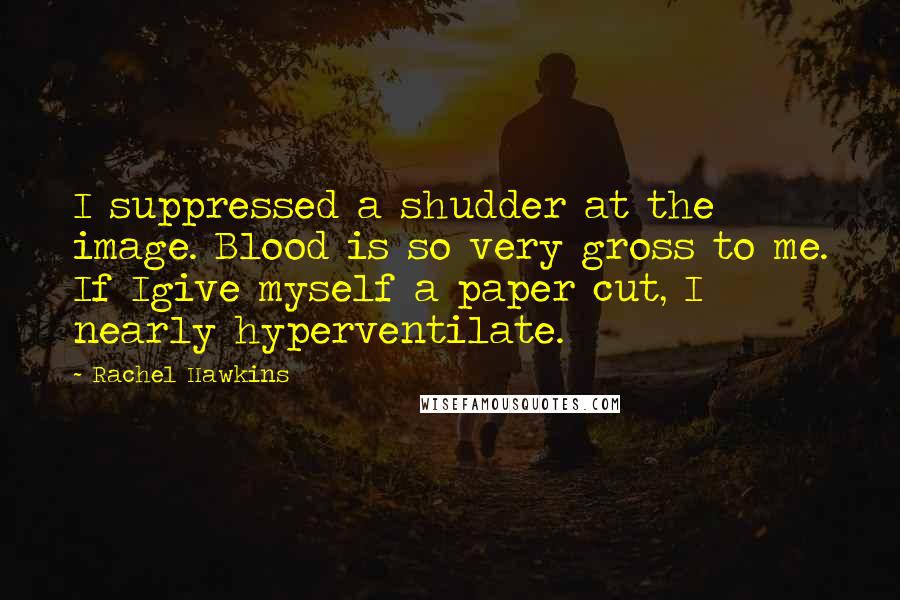 Rachel Hawkins Quotes: I suppressed a shudder at the image. Blood is so very gross to me. If Igive myself a paper cut, I nearly hyperventilate.