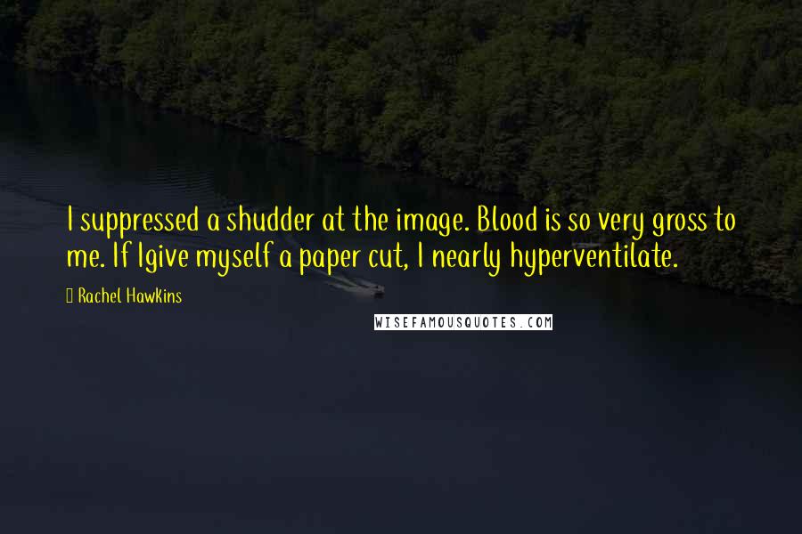 Rachel Hawkins Quotes: I suppressed a shudder at the image. Blood is so very gross to me. If Igive myself a paper cut, I nearly hyperventilate.